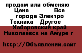 продам или обменяю › Цена ­ 23 000 - Все города Электро-Техника » Другое   . Хабаровский край,Николаевск-на-Амуре г.